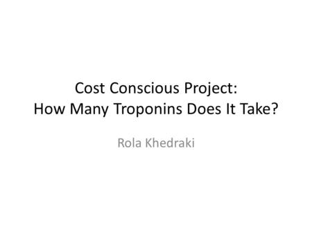 Cost Conscious Project: How Many Troponins Does It Take? Rola Khedraki.
