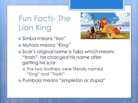 Fun Facts- The Lion King  Simba means “lion”  Mufasa means “King”  Scar’s original name is Taka which means “trash”- he changed his name after getting.