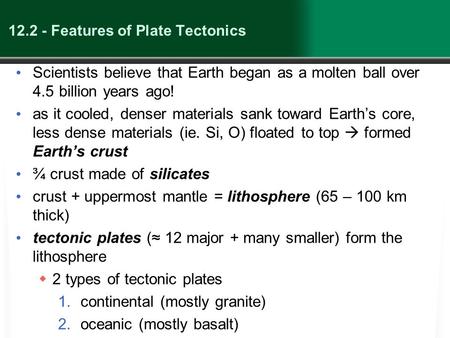 12.2 - Features of Plate Tectonics Scientists believe that Earth began as a molten ball over 4.5 billion years ago! as it cooled, denser materials sank.