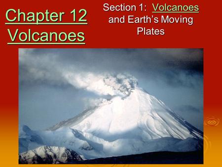 Chapter 12 Volcanoes Chapter 12 Volcanoes Section 1: Volcanoes and Earth’s Moving Plates Volcanoes.