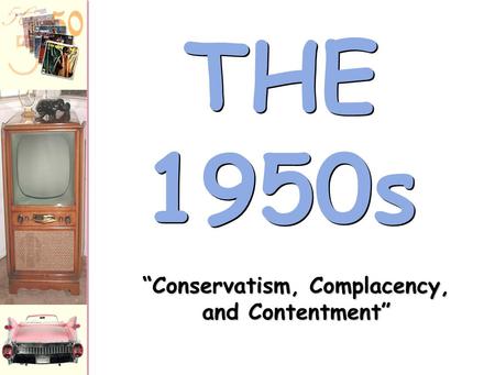 THE 1950s “Conservatism, Complacency, and Contentment”