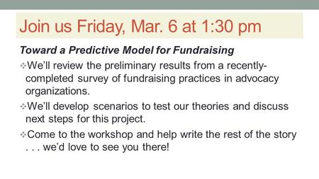 Join us Friday, Mar. 6 at 1:30 pm Toward a Predictive Model for Fundraising  We’ll review the preliminary results from a recently- completed survey of.
