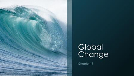 Global Change Chapter 19. Global Change Global change- any chemical, biological or physical property change of the planet. Examples include cold temperatures.
