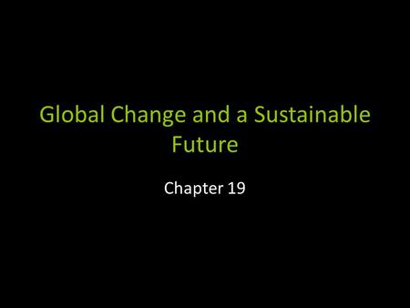 Global Change and a Sustainable Future Chapter 19.