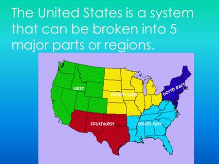 The United States is a system that can be broken into 5 major parts or regions.