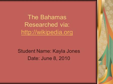 The Bahamas Researched via:   Student Name: Kayla Jones Date: June 8, 2010.