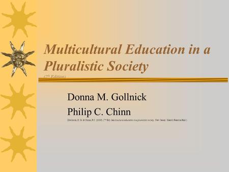 Multicultural Education in a Pluralistic Society (7 th Edition) Donna M. Gollnick Philip C. Chinn ( Gollnick, D. M. & Chinn, P.C. (2006). (7 th Ed). Multicultural.