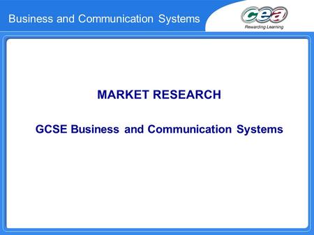 Business and Communication Systems MARKET RESEARCH GCSE Business and Communication Systems.