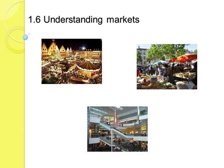 1.6 Understanding markets. Candidates should be able to: give examples of types of markets explain the concept of demand define market segmentation list.