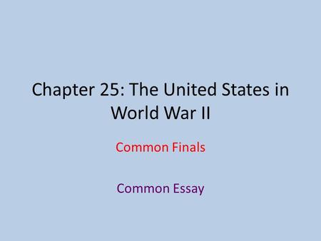 Chapter 25: The United States in World War II Common Finals Common Essay.