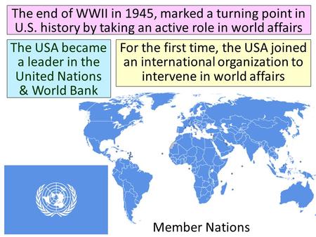 Member Nations The end of WWII in 1945, marked a turning point in U.S. history by taking an active role in world affairs The USA became a leader in the.