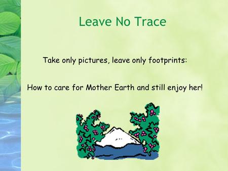 Take only pictures, leave only footprints: How to care for Mother Earth and still enjoy her! Leave No Trace.