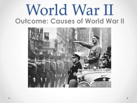 World War II Outcome: Causes of World War II. Causes of World War II 1. Underlying Causes of World War II a.Nationalism b.Imperialism c.Militarism.