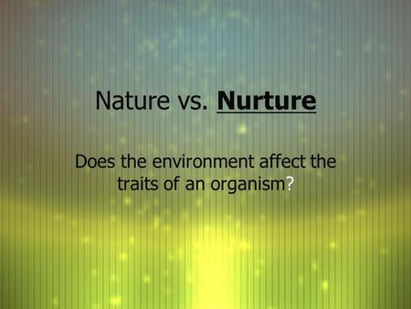 Nature vs. Nurture Does the environment affect the traits of an organism?