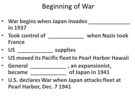 Beginning of War War begins when Japan invades ______________ in 1937 Took control of ____________ when Nazis took France US ____________ supplies US moved.