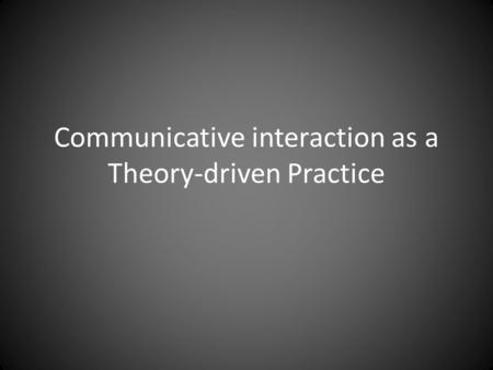 Communicative interaction as a Theory-driven Practice.