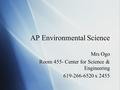 AP Environmental Science Mrs Ogo Room 455- Center for Science & Engineering 619-266-6520 x 2455 Mrs Ogo Room 455- Center for Science & Engineering 619-266-6520.