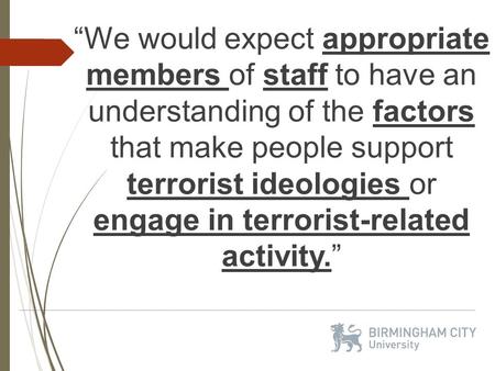 “We would expect appropriate members of staff to have an understanding of the factors that make people support terrorist ideologies or engage in terrorist-related.