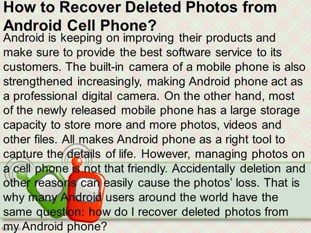 How to Recover Deleted Photos from Android Cell Phone? Android is keeping on improving their products and make sure to provide the best software service.
