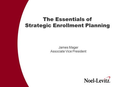 The Essentials of Strategic Enrollment Planning James Mager Associate Vice President.
