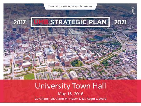 University Town Hall May 18, 2016 Co-Chairs: Dr. Claire M. Fraser & Dr. Roger J. Ward.