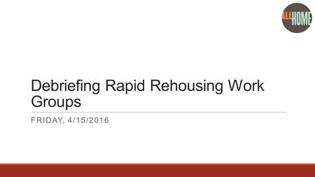 Debriefing Rapid Rehousing Work Groups FRIDAY, 4/15/2016.