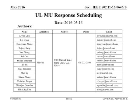 Doc.: IEEE 802.11-16/0643r0 Submission UL MU Response Scheduling May 2016 Liwen Chu, Marvell, et. al.Slide 1 Date: 2016-05-16 Authors: NameAffiliationAddressPhoneEmail.