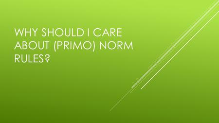 WHY SHOULD I CARE ABOUT (PRIMO) NORM RULES?. WHAT NORMALIZATION RULES DO Content display in Primo Primo functionality Troubleshooting.