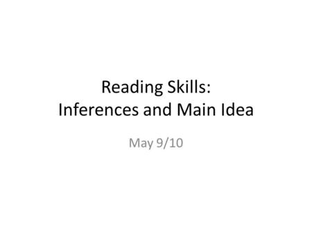 Reading Skills: Inferences and Main Idea May 9/10.