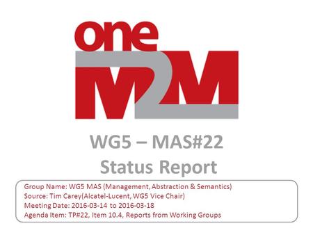 WG5 – MAS#22 Status Report Group Name: WG5 MAS (Management, Abstraction & Semantics) Source: Tim Carey(Alcatel-Lucent, WG5 Vice Chair) Meeting Date: 2016-03-14.