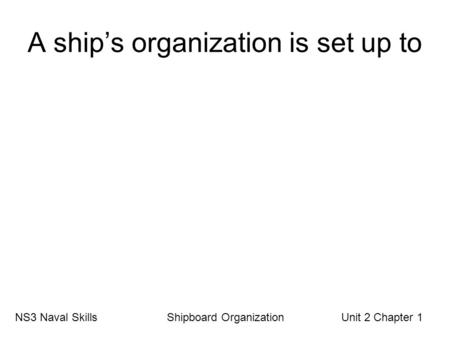 A ship’s organization is set up to NS3 Naval Skills Shipboard Organization Unit 2 Chapter 1.