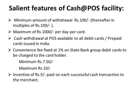 Salient features of facility:  Minimum amount of withdrawal Rs.100/- (thereafter in multiples of Rs.100/- ).  Maximum of Rs.1000/- per day per.