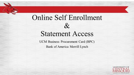 Online Self Enrollment & Statement Access UCM Business Procurement Card (BPC) Bank of America Merrill Lynch.