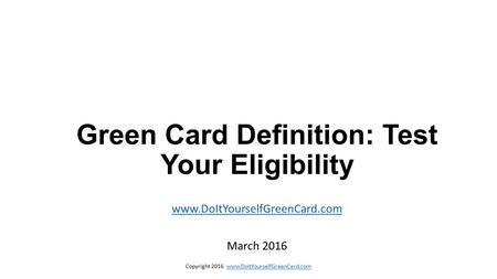 Copyright 2016 www.DoItYourselfGreenCard.comwww.DoItYourselfGreenCard.com Green Card Definition: Test Your Eligibility www.DoItYourselfGreenCard.com March.