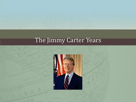 The Jimmy Carter YearsThe Jimmy Carter Years. JIMMY CARTER ENTERS THE WHITE HOUSEJIMMY CARTER ENTERS THE WHITE HOUSE Elected in 1976 Peanut farmer, naval.