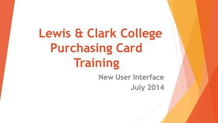 Lewis & Clark College Purchasing Card Training New User Interface July 2014.