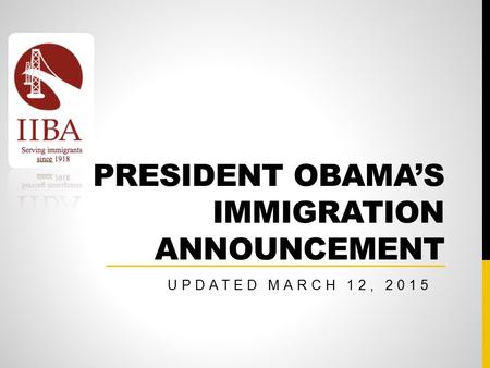 PRESIDENT OBAMA’S IMMIGRATION ANNOUNCEMENT UPDATED MARCH 12, 2015.