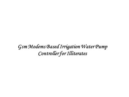 Gsm Modems Based Irrigation Water Pump Controller for Illiterates