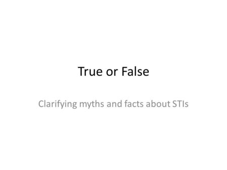 True or False Clarifying myths and facts about STIs.