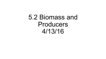 5.2 Biomass and Producers 4/13/16. Bell work 32 April 13, 2016 * You will need your composition books today.* Take out your bell work paper, skip a line,