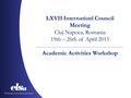 LXVII Internationl Council Meeting Cluj Napoca, Romania 19th – 26th of April 2015 Academic Activities Workshop.