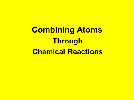Combining Atoms Through Chemical Reactions. The changing of one or more substances into other substances is called a chemical reaction. Chemical reactions.