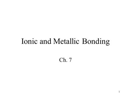 1 Ionic and Metallic Bonding Ch. 7. 2 Review What is a valence electron? –Electrons in the highest (outermost) occupied energy level Related to the group.
