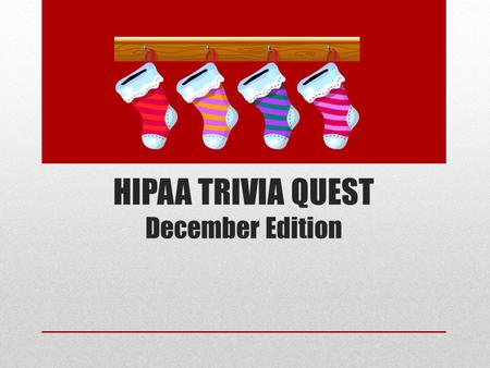 HIPAA TRIVIA QUEST December Edition. I’ll ask the questions - and you’ll give the answers.