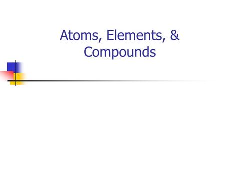 Atoms, Elements, & Compounds. Elements Element --- any substance that can’t be broken down into simpler substances. Example of an element --- Oxygen,