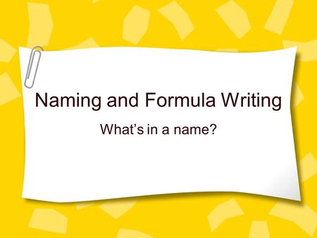 Naming and Formula Writing What’s in a name?. Quick Review What do metals want to do? –So what do they become? What do nonmetals want to do? –So what.