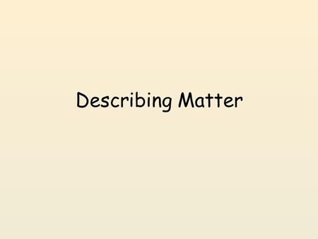 Describing Matter. What is Matter? Matter is anything that has mass and takes up space. – Everything around you is matter – You are matter.