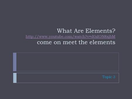 What Are Elements?  come on meet the elements  Topic 3.