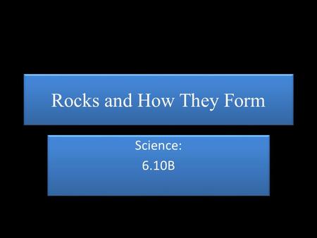 Science: 6.10B Science: 6.10B Rocks and How They Form.