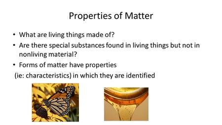 Properties of Matter What are living things made of? Are there special substances found in living things but not in nonliving material? Forms of matter.